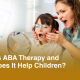 What Is ABA Therapy and How Does It Help Children?