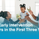 Why Early Intervention Matters in the First Three Years